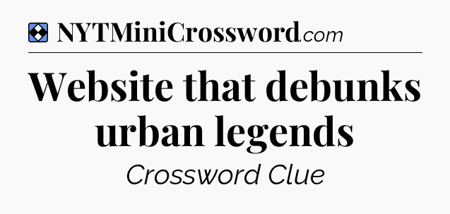 Solution: Website that debunks urban legends - NYT Mini Crossword