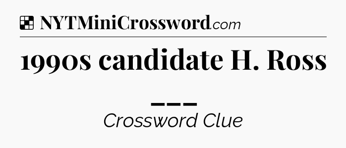 Solution: 1990s candidate H. Ross ___ - NYT Crossword