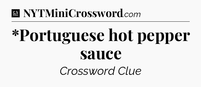 *Portuguese hot pepper sauce - LA Times Crossword