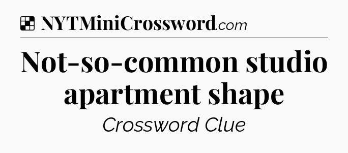 Solution: Not-so-common studio apartment shape - NYT Crossword