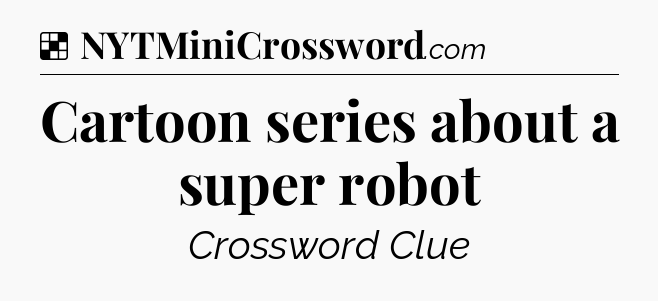 Solution: Cartoon series about a super robot - NYT Crossword