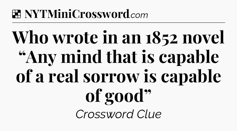 Solution: Who wrote in an 1852 novel “Any mind that is capable of a real sorrow is capable of good” - NYT Crossword