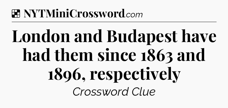 Solution: London and Budapest have had them since 1863 and 1896, respectively - NYT Crossword