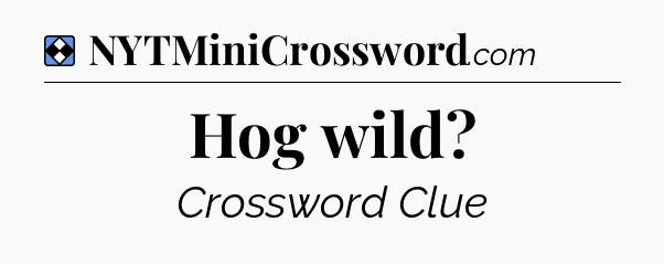 Solution: Hog wild - NYT Mini Crossword
