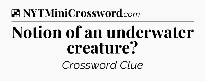 Solution: Notion of an underwater creature - NYT Crossword