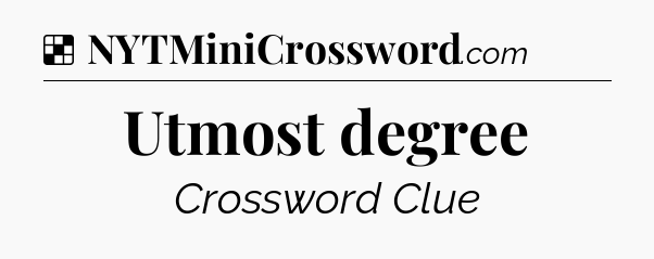 Solution: Utmost degree - NYT Crossword