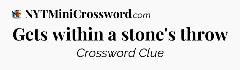 Gets within a stone's throw Crossword Clue