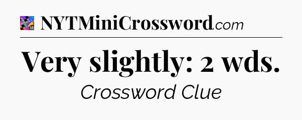 Very slightly: 2 wds Crossword Clue