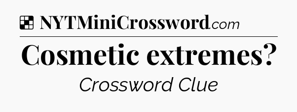 Solution: Cosmetic extremes - NYT Crossword