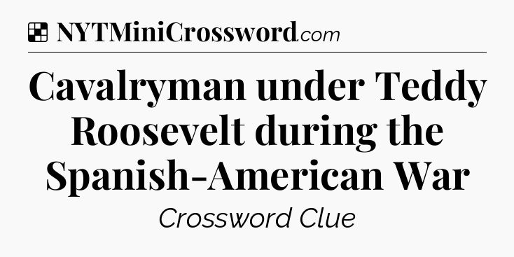 Solution: Cavalryman under Teddy Roosevelt during the Spanish-American War - NYT Crossword