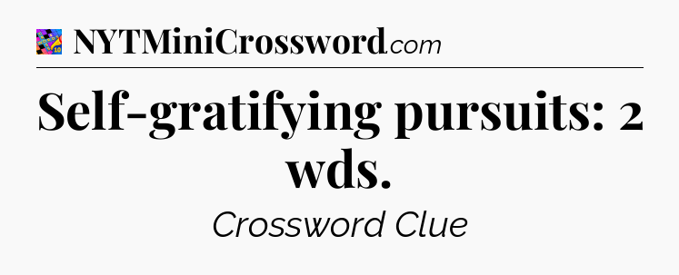 Self-gratifying pursuits: 2 wds Crossword Clue