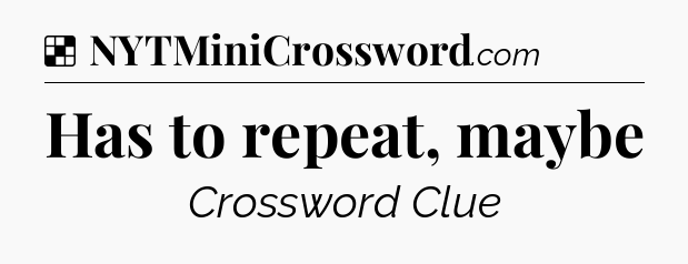 Solution: Has to repeat, maybe - NYT Crossword
