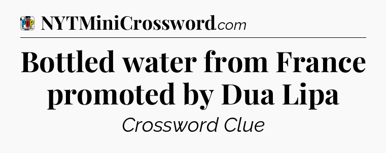 Bottled water from France promoted by Dua Lipa Crossword Clue