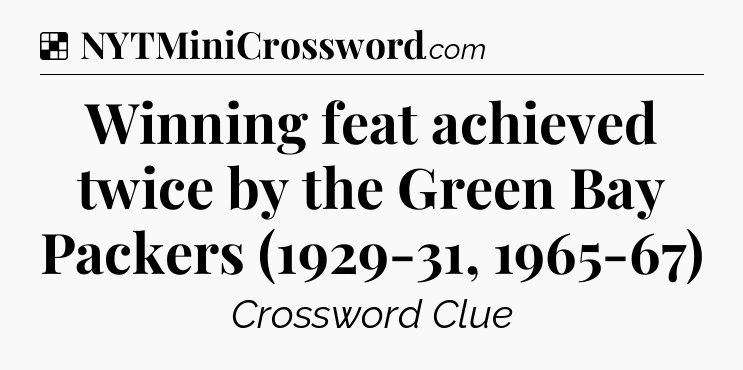 Solution: Winning feat achieved twice by the Green Bay Packers (1929-31, 1965-67) - NYT Crossword