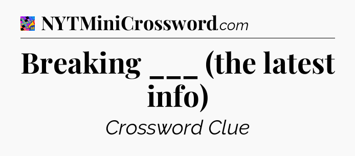 Breaking ___ (the latest info) Crossword Clue