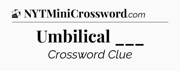 Umbilical ___ - Daily Themed Classic Crossword
