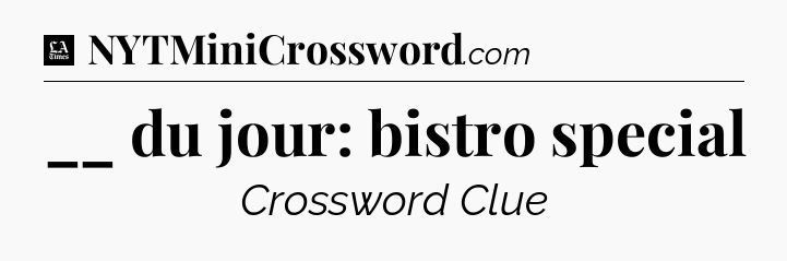 __ du jour: bistro special - LA Times Crossword