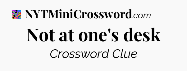 Not at one's desk Crossword Clue