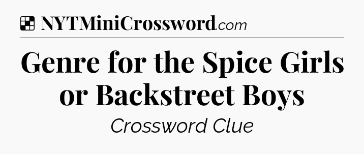 Solution: Genre for the Spice Girls or Backstreet Boys - NYT Crossword