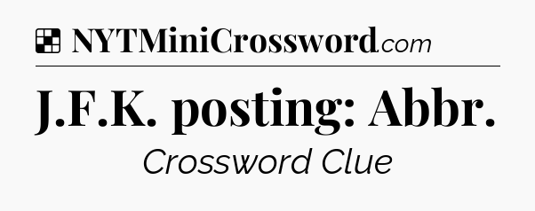Solution: J.F.K. posting: Abbr - NYT Crossword