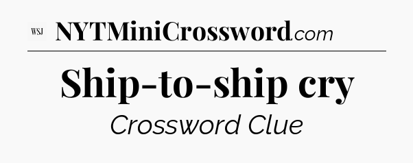 Ship-to-ship cry - WSJ Crossword