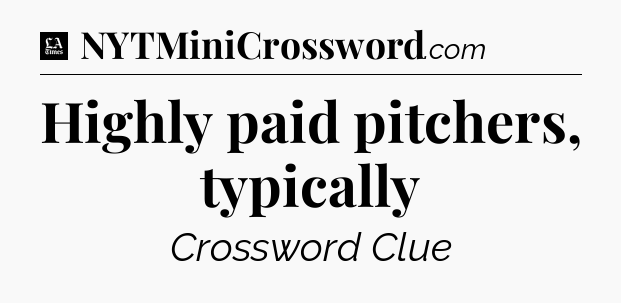 Highly paid pitchers, typically - LA Times Crossword