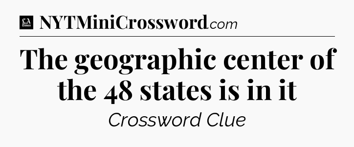The geographic center of the 48 states is in it - LA Times Crossword