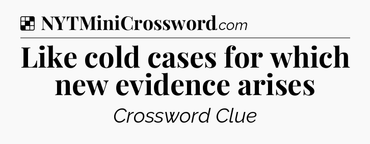 Solution: Like cold cases for which new evidence arises - NYT Crossword