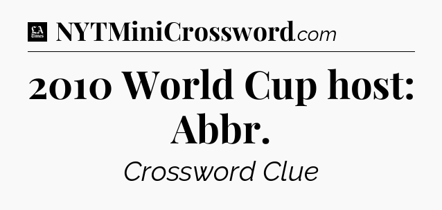 2010 World Cup host: Abbr - LA Times Crossword