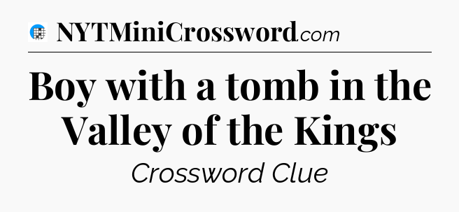 Boy with a tomb in the Valley of the Kings Crossword Clue
