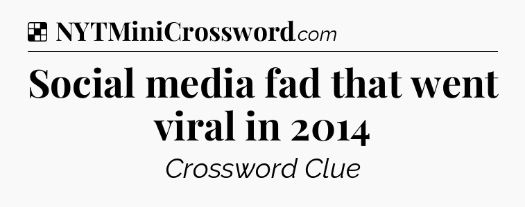 Solution: Social media fad that went viral in 2014 - NYT Crossword