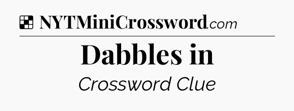 Solution: Dabbles in - NYT Crossword