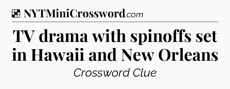 Solution: TV drama with spinoffs set in Hawaii and New Orleans - NYT Crossword