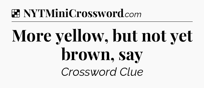 Solution: More yellow, but not yet brown, say - NYT Crossword
