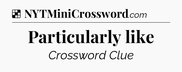 Solution: Particularly like - NYT Crossword