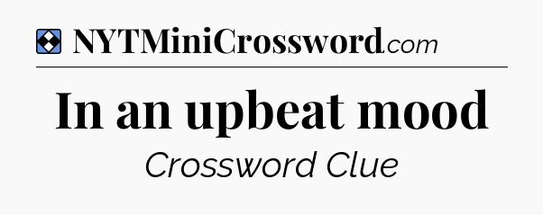 Solution: In an upbeat mood - NYT Mini Crossword