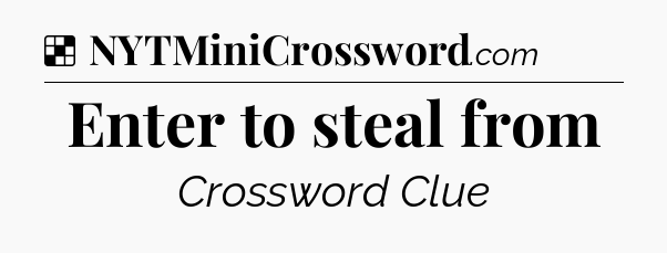 Solution: Enter to steal from - NYT Crossword