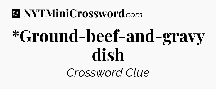 *Ground-beef-and-gravy dish - LA Times Crossword