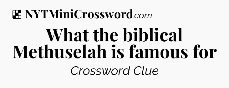 Solution: What the biblical Methuselah is famous for - NYT Crossword
