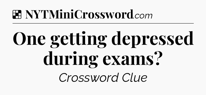 Solution: One getting depressed during exams - NYT Crossword