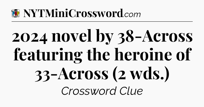 2024 novel by 38-Across featuring the heroine of 33-Across (2 wds.) Crossword Clue