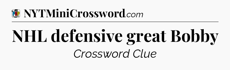 NHL defensive great Bobby Crossword Clue