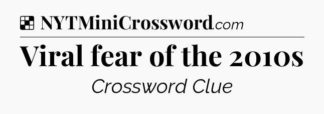 Solution: Viral fear of the 2010s - NYT Crossword