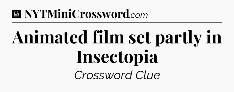 Animated film set partly in Insectopia - LA Times Crossword