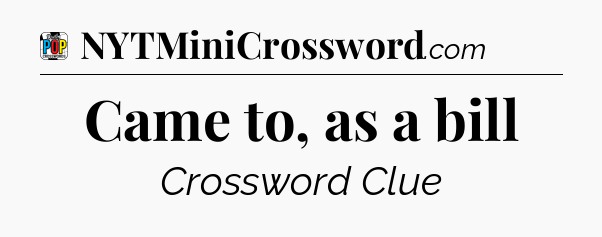 Came to, as a bill Crossword Clue
