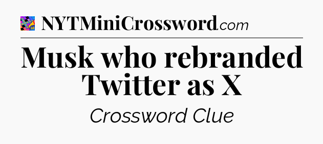 Musk who rebranded Twitter as X Crossword Clue