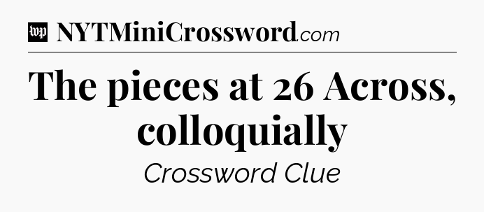 The pieces at 26 Across, colloquially Crossword Clue