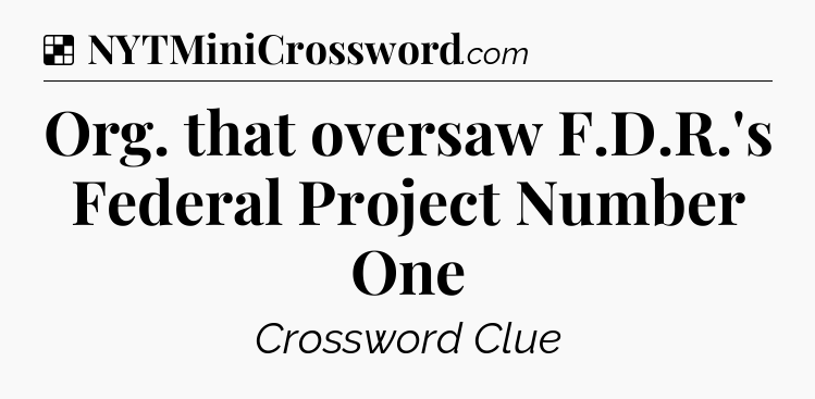Solution: Org. that oversaw F.D.R.'s Federal Project Number One - NYT Crossword