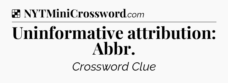 Solution: Uninformative attribution: Abbr - NYT Crossword
