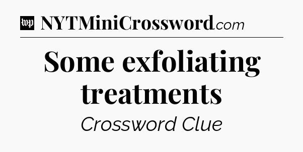 Some exfoliating treatments Crossword Clue